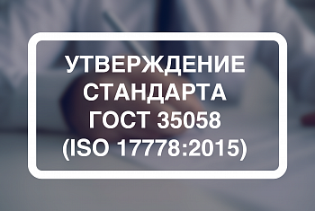 Утвержден стандарт ГОСТ 35058 (ISO 17778:2015)